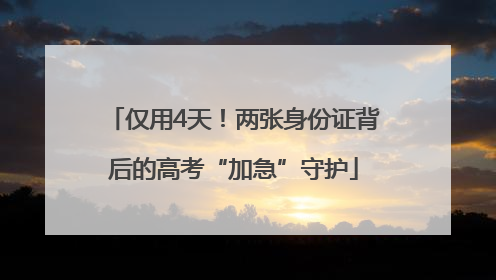 仅用4天！两张身份证背后的高考“加急”守护