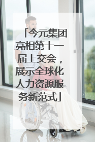 今元集团亮相第十一届上交会，展示全球化人力资源服务新范式