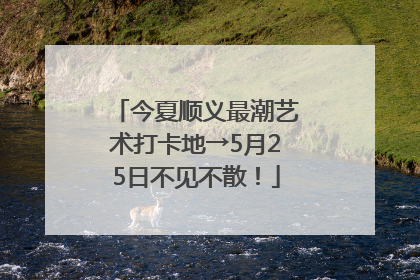 今夏顺义最潮艺术打卡地→5月25日不见不散！