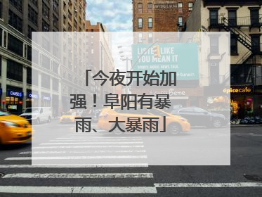 今夜开始加强！阜阳有暴雨、大暴雨