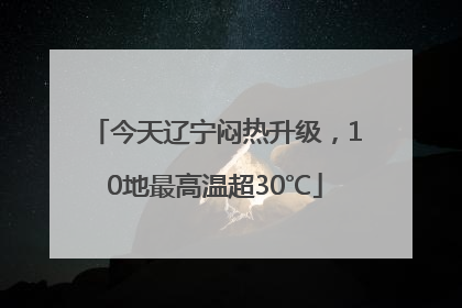 今天辽宁闷热升级，10地最高温超30℃