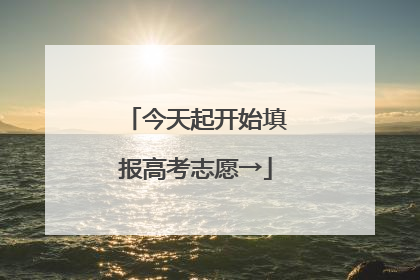 今天起开始填报高考志愿→