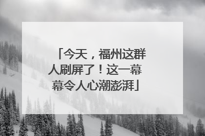 今天，福州这群人刷屏了！这一幕幕令人心潮澎湃