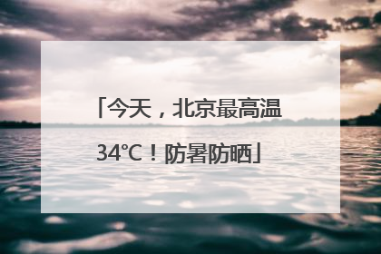 今天，北京最高温34℃！防暑防晒