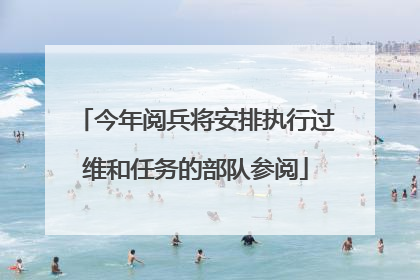 今年阅兵将安排执行过维和任务的部队参阅