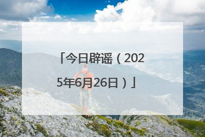 今日辟谣（2025年6月26日）