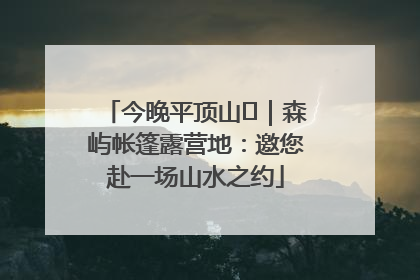 今晚平顶山⑫｜森屿帐篷露营地：邀您赴一场山水之约