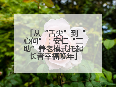 从“舌尖”到“心间”：安仁“三助”养老模式托起长者幸福晚年