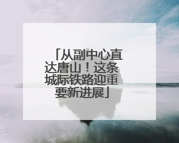 从副中心直达唐山！这条城际铁路迎重要新进展