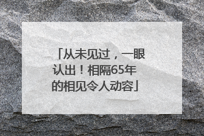 从未见过，一眼认出！相隔65年的相见令人动容