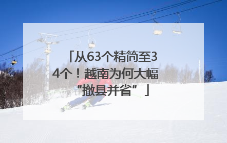 从63个精简至34个！越南为何大幅“撤县并省”