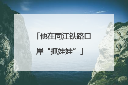 他在同江铁路口岸“抓娃娃”