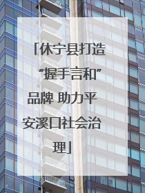 休宁县打造“握手言和”品牌 助力平安溪口社会治理