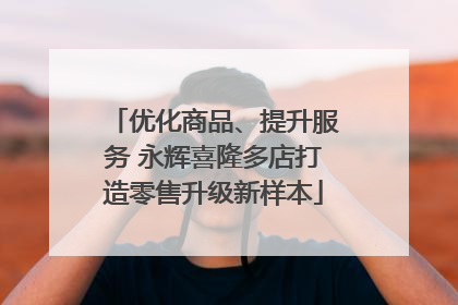 优化商品、提升服务 永辉喜隆多店打造零售升级新样本