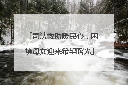 司法救助暖民心，困境母女迎来希望曙光