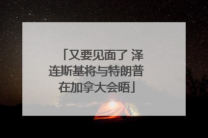 又要见面了 泽连斯基将与特朗普在加拿大会晤