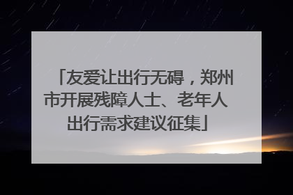 友爱让出行无碍，郑州市开展残障人士、老年人出行需求建议征集