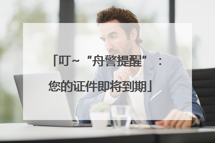 叮~“舟警提醒”：您的证件即将到期