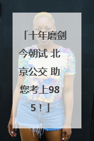 十年磨剑今朝试 北京公交 助您考上985！