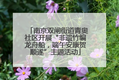南京双闸街道青奥社区开展“非遗竹编龙舟船，端午安康贺顺遂”主题活动