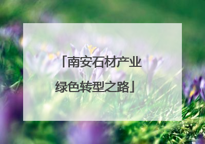 南安石材产业绿色转型之路