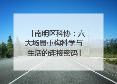 南明区科协：六大场景重构科学与生活的连接密码