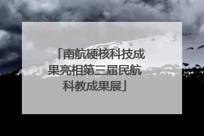 南航硬核科技成果亮相第三届民航科教成果展