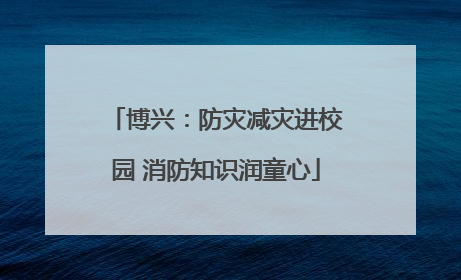 博兴：防灾减灾进校园 消防知识润童心