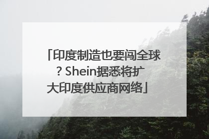 印度制造也要闯全球？Shein据悉将扩大印度供应商网络