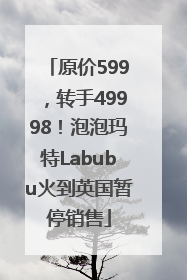 原价599，转手49998！泡泡玛特Labubu火到英国暂停销售
