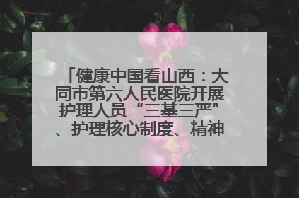 健康中国看山西：大同市第六人民医院开展护理人员“三基三严”、护理核心制度、精神科防暴技能培训