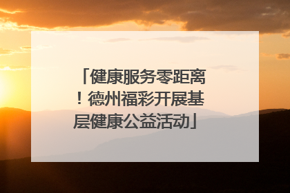 健康服务零距离！德州福彩开展基层健康公益活动