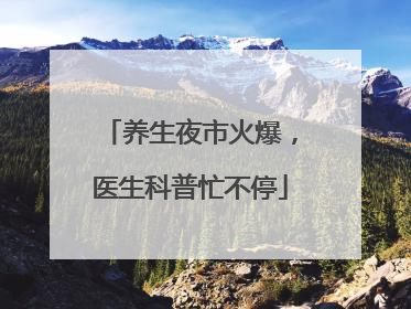 养生夜市火爆，医生科普忙不停