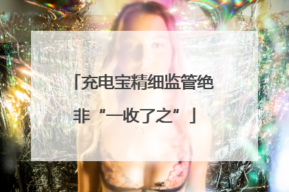 充电宝精细监管绝非“一收了之”