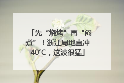 先“烧烤”再“闷煮”！浙江局地直冲40℃，这波很猛