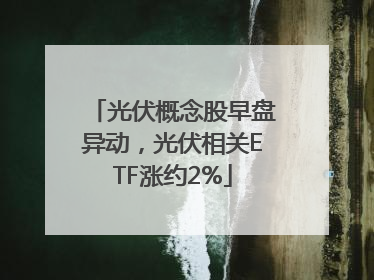 光伏概念股早盘异动，光伏相关ETF涨约2%
