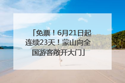 免票！6月21日起连续23天！蒙山向全国游客敞开大门