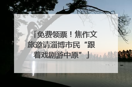 免费领票！焦作文旅邀请淄博市民“跟着戏剧游中原”