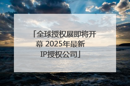 全球授权展即将开幕 2025年最新IP授权公司