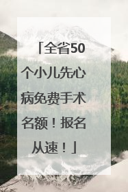 全省50个小儿先心病免费手术名额！报名从速！