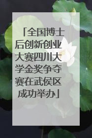 全国博士后创新创业大赛四川大学金奖争夺赛在武侯区成功举办