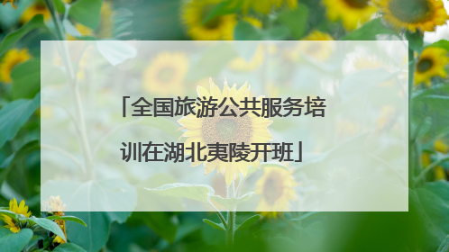 全国旅游公共服务培训在湖北夷陵开班