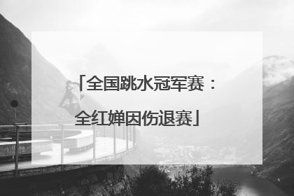 全国跳水冠军赛：全红婵因伤退赛
