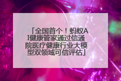 全国首个！蚂蚁AI健康管家通过信通院医疗健康行业大模型双领域可信评估