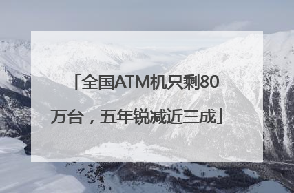 全国ATM机只剩80万台，五年锐减近三成
