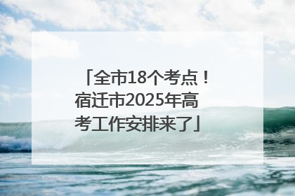 全市18个考点！宿迁市2025年高考工作安排来了