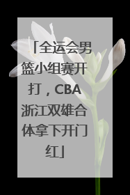 全运会男篮小组赛开打，CBA浙江双雄合体拿下开门红
