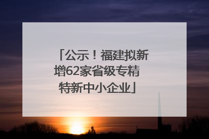公示！福建拟新增62家省级专精特新中小企业