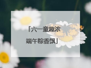 六一童趣浓 端午粽香飘