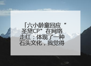 六小龄童回应“圣黛CP”在网络走红：体现了一种石头文化，我觉得挺有意思